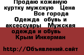 Продаю кожаную куртку мужскую › Цена ­ 10 000 - Все города Одежда, обувь и аксессуары » Мужская одежда и обувь   . Крым,Инкерман